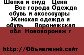 Шапка и снуд › Цена ­ 2 500 - Все города Одежда, обувь и аксессуары » Женская одежда и обувь   . Воронежская обл.,Нововоронеж г.